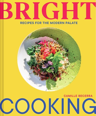 Bright Cooking: Recipes for the Modern Palate by Becerra, Camille