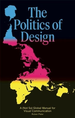 The Politics of Design: A (Not So) Global Design Manual for Visual Communication by Pater, Ruben