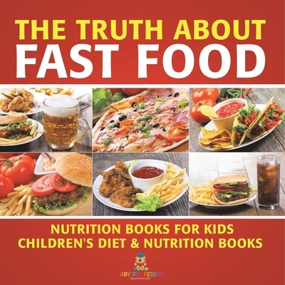 The Truth About Fast Food - Nutrition Books for Kids Children's Diet & Nutrition Books by Baby Professor