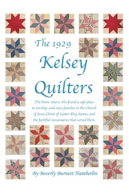 The 1929 Kelsey Quilters: The Brave Sisters Who Found a Safe Place to Worship and Raise Families in the Church of Jesus Christ of Latter-Day Sai by Hamberlin, Beverly Burnett