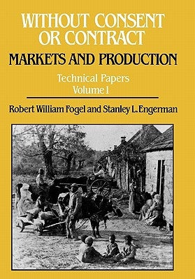 Without Consent or Contract: Markets and Production, Technical Papers, Vol. I by Fogel, Robert William