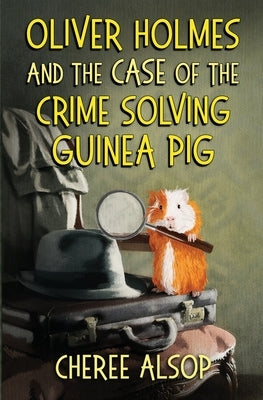 Oliver Holmes and the Case of the Crime Solving Guinea Pig by Alsop, Cheree