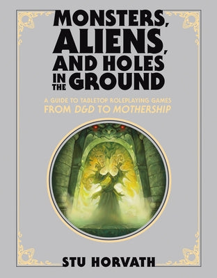 Monsters, Aliens, and Holes in the Ground, Deluxe Edition: A Guide to Tabletop Roleplaying Games from D&d to Mothership by Horvath, Stu