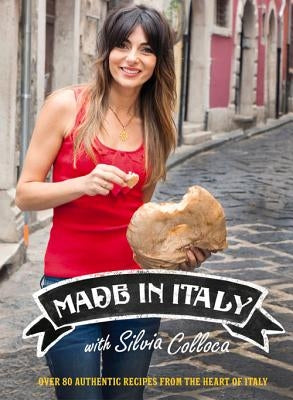 Made in Italy: Over 80 Authentic Recipes from the Heart of Italy by Colloca, Silvia