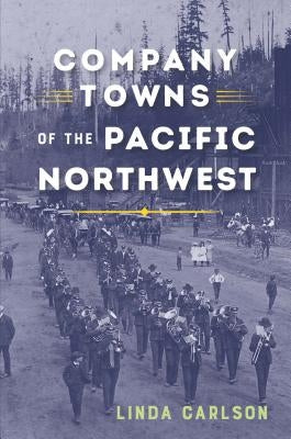 Company Towns of the Pacific Northwest by Carlson, Linda