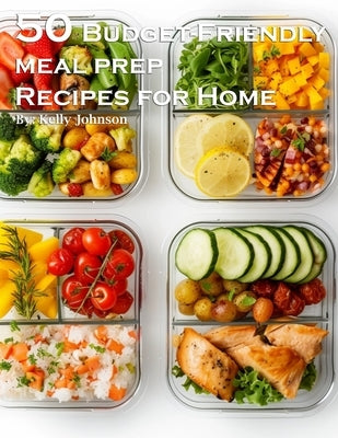 50 Budget-Friendly Meal Prep Recipes for Home by Johnson, Kelly