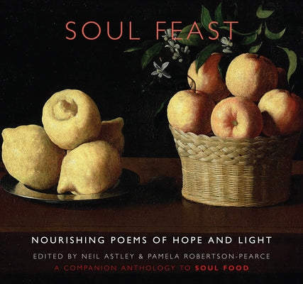 Soul Feast: Nourishing Poems of Hope & Light: A Companion Anthology to Soul Food by Astley, Neil