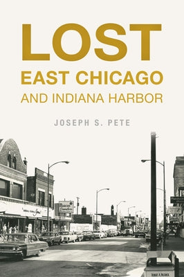 Lost East Chicago and Indiana Harbor by Pete, Joseph S.