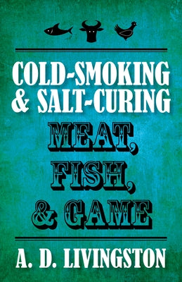 Cold-Smoking & Salt-Curing Meat, Fish, & Game by Livingston, A. D.