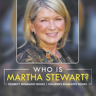 Who Is Martha Stewart? Celebrity Biography Books Children's Biography Books by Baby Professor