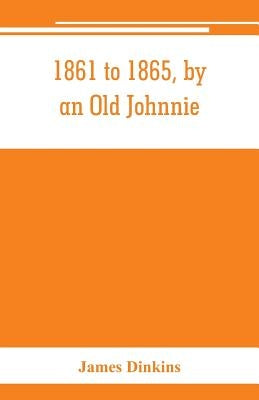 1861 to 1865, by an Old Johnnie. Personal recollections and experiences in the Confederate army by Dinkins, James
