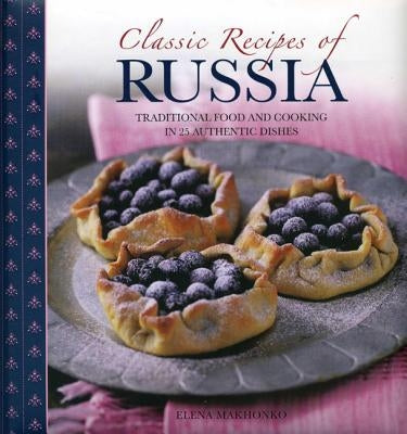 Classic Recipes of Russia: Traditional Food and Cooking in 25 Authentic Dishes by Makhonko, Elena