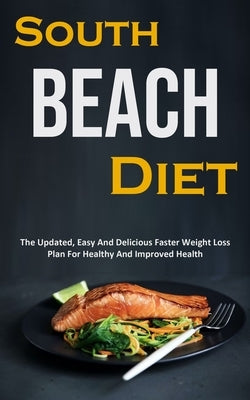 South Beach Diet: The Updated, Easy And Delicious Faster Weight Loss Plan For Healthy And Improved Health by Clark, Dan