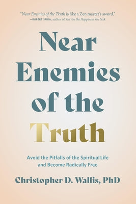 Near Enemies of the Truth: Avoid the Pitfalls of the Spiritual Life and Become Radically Free by Wallis, Christopher D.