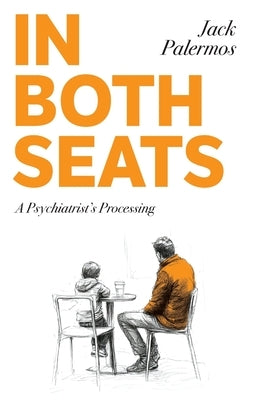 In Both Seats: A Psychiatrist's Processing by Palermos, Jack