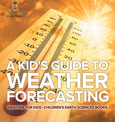 A Kid's Guide to Weather Forecasting - Weather for Kids Children's Earth Sciences Books by Baby Professor
