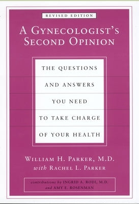 A Gynecologist's Second Opinion: The Questions and Answers You Need to Take Charge of Your Health, Revised Edition by Parker, William H.