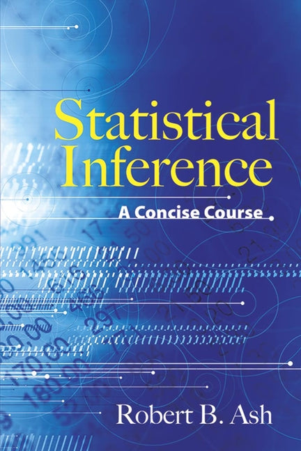 Statistical Inference: A Concise Course by Ash, Robert B.