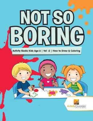 Not So Boring: Activity Books Kids Age 6 Vol -2 How to Draw & Coloring by Activity Crusades