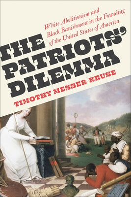 The Patriots' Dilemma: White Abolitionism and Black Banishment in the Founding of the United States of America by Messer-Kruse, Timothy