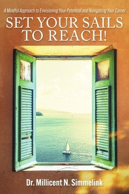 Set Your Sails to Reach!: A Mindful Approach to Envisioning Your Potential and Navigating Your Career by Simmelink, Millicent