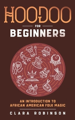Hoodoo For Beginners: An Introduction to African American Folk Magic by Robinson, Clara