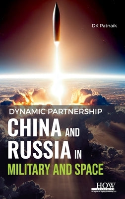 Dynamic Partnership: China and Russia in Military and Space by Patnaik, Dk