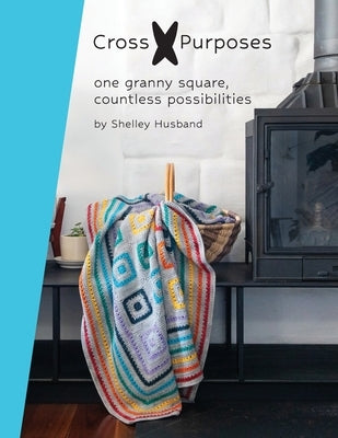 Cross Purposes: One Granny Square, Countless Possibilities by Husband, Shelley