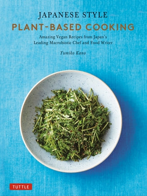 Japanese Style Plant-Based Cooking: Amazing Vegan Recipes from Japan's Leading Macrobiotic Chef and Food Writer by Kano, Yumiko