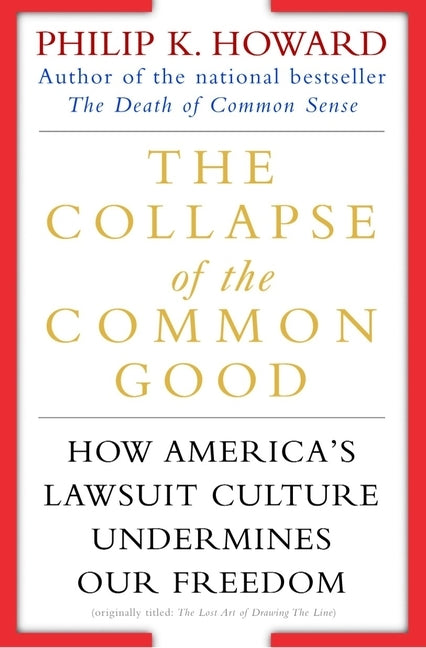 The Collapse of the Common Good: How America's Lawsuit Culture Undermines Our Freedom by Howard, Philip K.