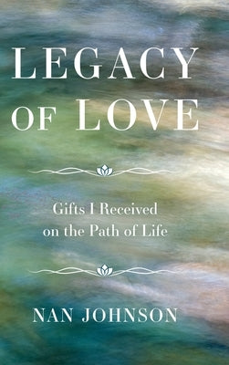 Legacy of Love: Gifts I Received on the Path of Life by Johnson, Nan