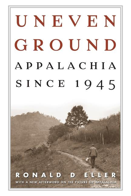 Uneven Ground: Appalachia Since 1945 by Eller, Ronald D.
