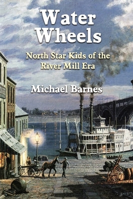 Water Wheels: North Star Kids of the River Mill Era by Barnes, Michael