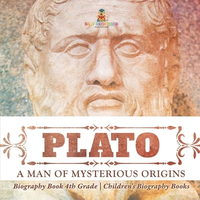 Plato: A Man of Mysterious Origins - Biography Book 4th Grade Children's Biography Books by Baby Professor