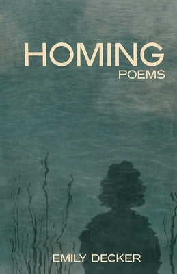Homing: Poems by Decker, Emily