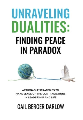 Unraveling Dualities: Finding Peace in Paradox: Finding Peace in Paradox by Berger Darlow, Gail