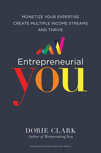 Entrepreneurial You: Monetize Your Expertise, Create Multiple Income Streams, and Thrive by Clark, Dorie