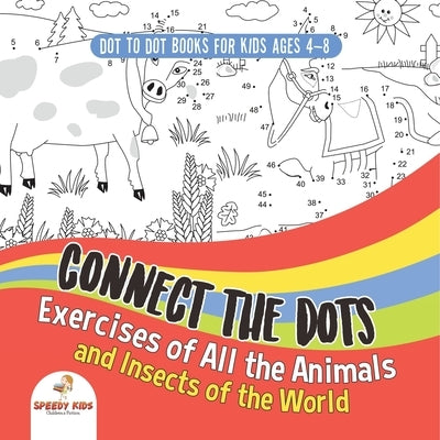Dot To Dot Books For Kids Ages 4-8. Connect the Dots Exercises of All the Animals and Insects of the World. Dot Activity Book for Boys and Girls. by Speedy Kids