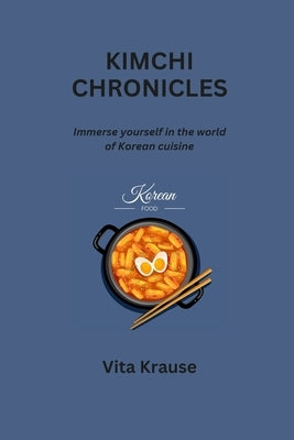 Kimchi Chronicles: Immerse yourself in the world of Korean cuisine by Krause, Vita