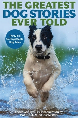 The Greatest Dog Stories Ever Told: Thirty-Six Unforgettable Dog Tales by Sherwood, Patricia M.