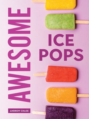 Awesome Ice Pops: 70 Cool Treats by Chase, Andrew