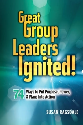 Great Group Leaders Ignited!: 74 Ways to Put Purpose, Power, & Plans Into Action by Ragsdale, Susan
