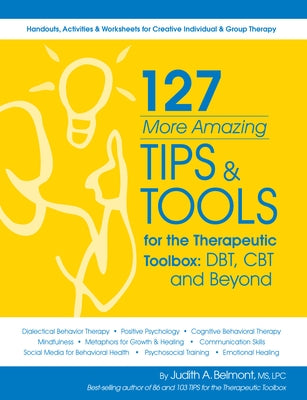 127 More Amazing Tips and Tools for the Therapeutic Toolbox: Dbt, CBT and Beyond: Handouts, Activities & Worksheets for Creative Individual & Group Th by Belmont, Judith