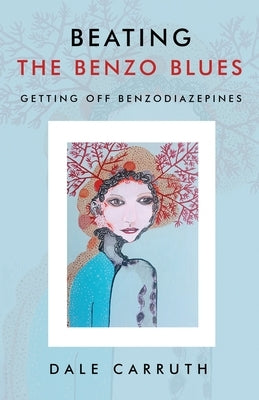 Beating the Benzo Blues: Getting off Benzodiazapines by Carruth, Dale