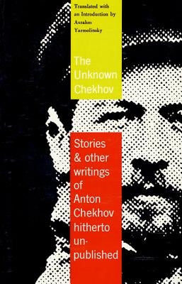 The Unknown Chekhov: Stories and Other Writings Hitherto Untranslated by Chekhov, Anton Pavlovich