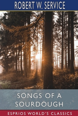 Songs of a Sourdough (Esprios Classics) by Service, Robert W.