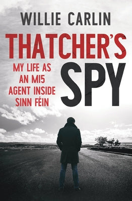 Thatcher's Spy: My Life as an Mi5 Agent Inside Sinn Féin by Carlin, Willie