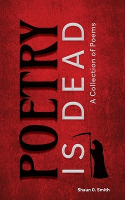 Poetry Is Dead: A Collection of Poems by Smith, Shaun O.