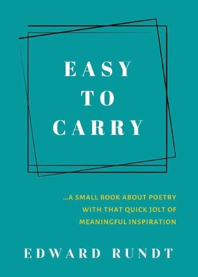 Easy to Carry - A Small Book of Poetry With a Quick Jolt of meaningful Inspiration by Rundt, Edward