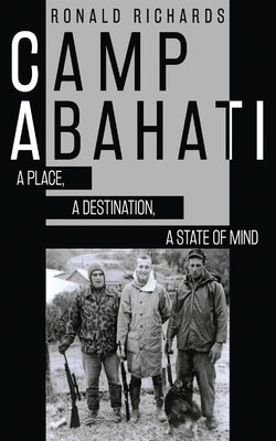 Camp Abahati: A Place, A Destination, A State Of Mind by Richards, Ronald
